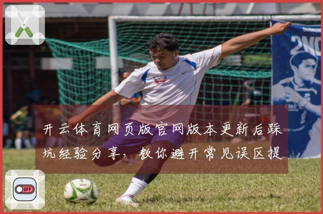 开云体育网页版官网版本更新后踩坑经验分享，教你避开常见误区提升游戏体验