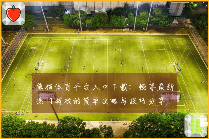 熊猫体育平台入口下载：畅享最新热门游戏的简单攻略与技巧分享