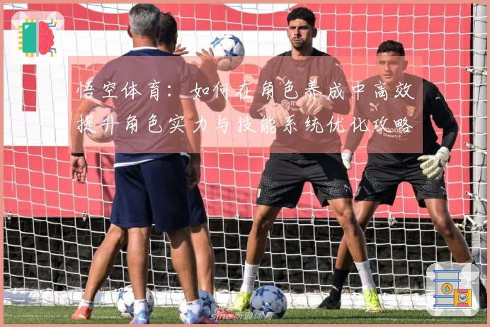 悟空体育：如何在角色养成中高效提升角色实力与技能系统优化攻略