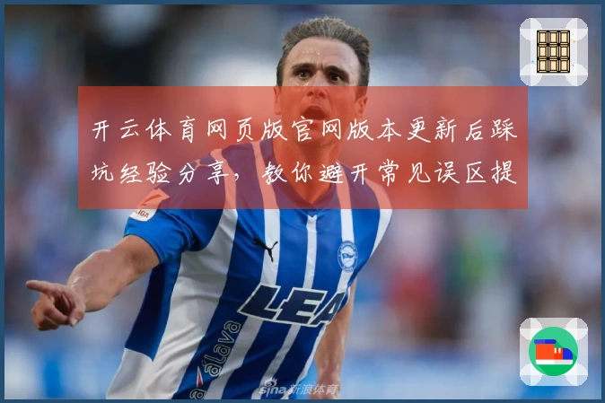 开云体育网页版官网版本更新后踩坑经验分享，教你避开常见误区提升游戏体验